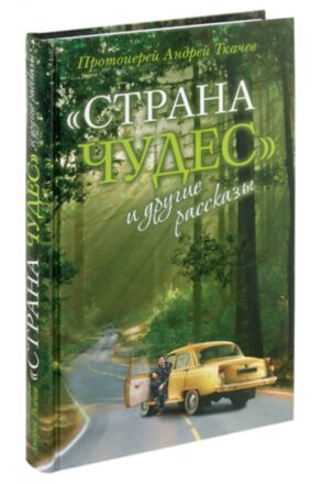 Страна Чудес и другие рассказы. Протоиерей Андрей Ткачев