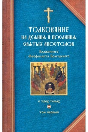 Толкование на деяния и послания Святых Апостолов. В 3-х томах. Блаженный Феофилакт Болгарский